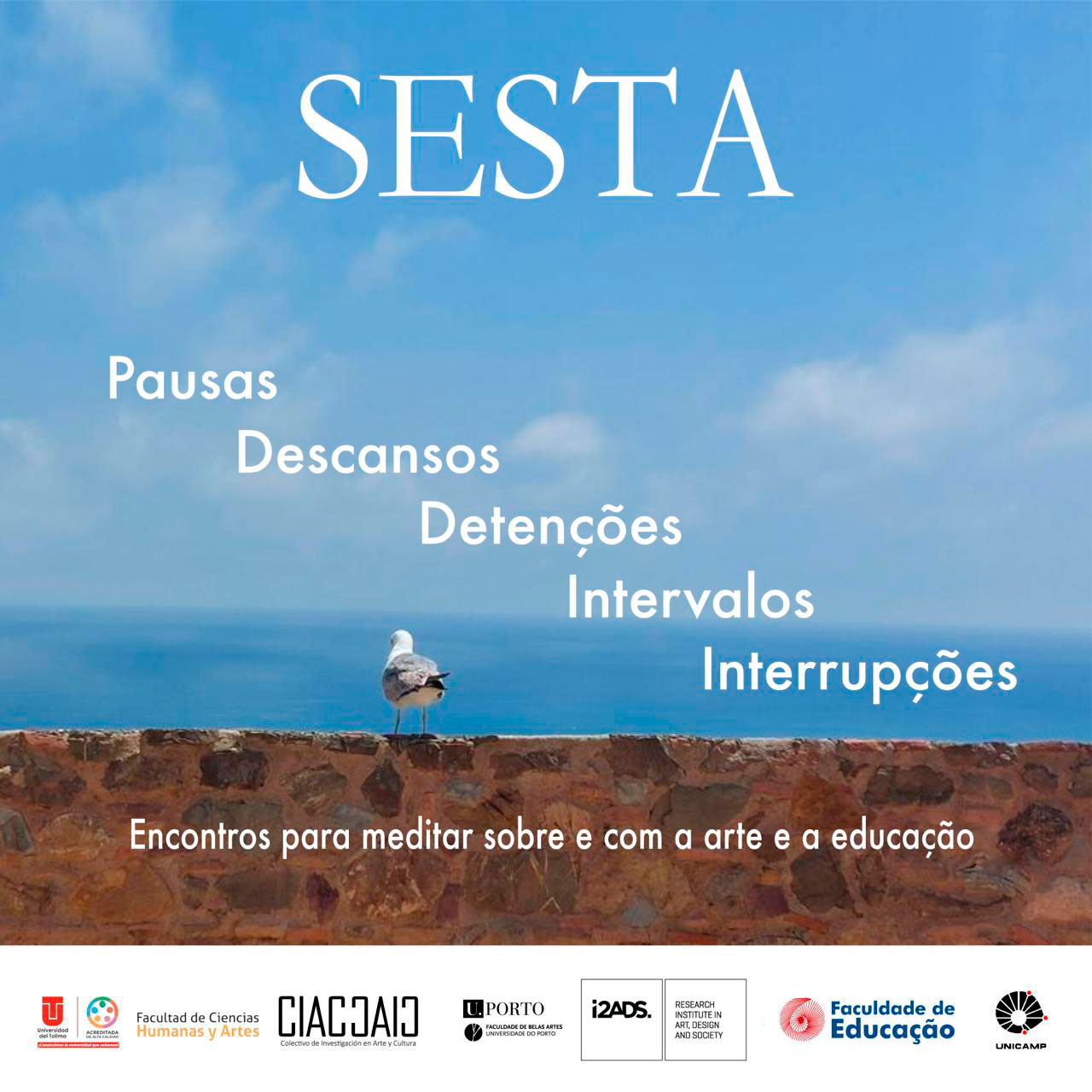Cartaz do evento SESTA, com o mar ao fundo e uma gaivota sobre um muro. Em destaque, palavras como Pausas, Descansos, Detenções, Intervalos e Interrupções. O subtítulo diz: "Encontros para meditar sobre e com a arte e a educação". Na parte inferior, aparecem os logotipos das instituições organizadoras, incluindo a Unicamp e a Universidade do Porto.