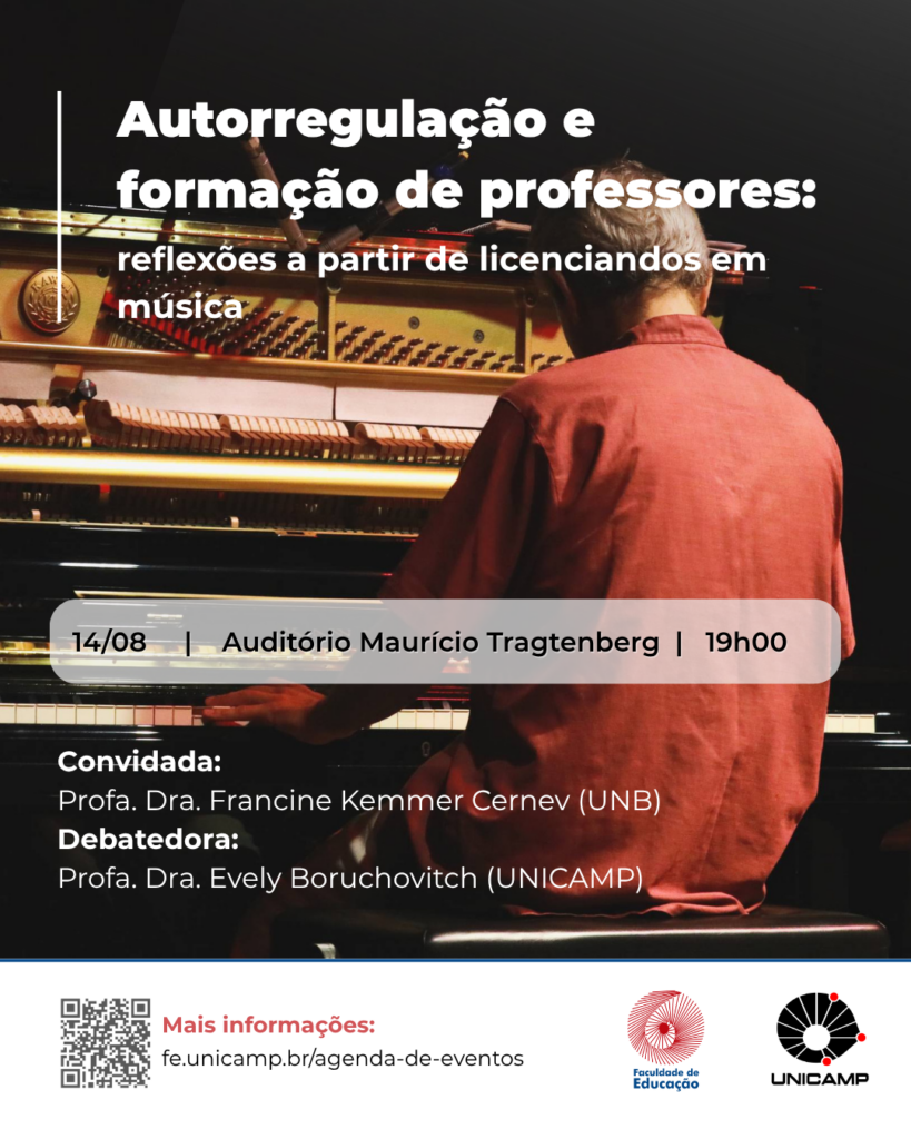 A imagem é um cartaz de divulgação de um evento, com um fundo que exibe a parte traseira de um pianista vestindo uma camisa salmão ou avermelhada, sentado diante de um grande piano de cauda num auditório, com as teclas e o interior do instrumento visíveis. No canto superior esquerdo, sobreposto à imagem, está o título "Autorregulação e formação de professores: reflexões a partir de licenciandos em música" em texto branco. No centro do cartaz, um retângulo horizontal com bordas arredondadas e fundo branco transparente, permitindo ver a imagem do pianista por trás, contém as informações do evento em letras pretas: "14/08 | Auditório Maurício Tragtemberg | 19h00". Abaixo deste retângulo, em texto branco, estão listados os participantes: "Convidada: Profa. Dra. Francine Kemmer Cernev (UNB)" e "Debatedora: Profa. Dra. Evely Boruchovitch (UNICAMP)". Na parte inferior do cartaz, há uma faixa em um tom azul-petróleo escuro. No canto inferior esquerdo dessa faixa, um QR code preto e branco está acompanhado da frase "Mais informações:" e do endereço "fe.unicamp.br/agenda-de-eventos". No canto inferior direito da faixa, aparecem dois logotipos: um da Faculdade de Educação e outro da UNICAMP.