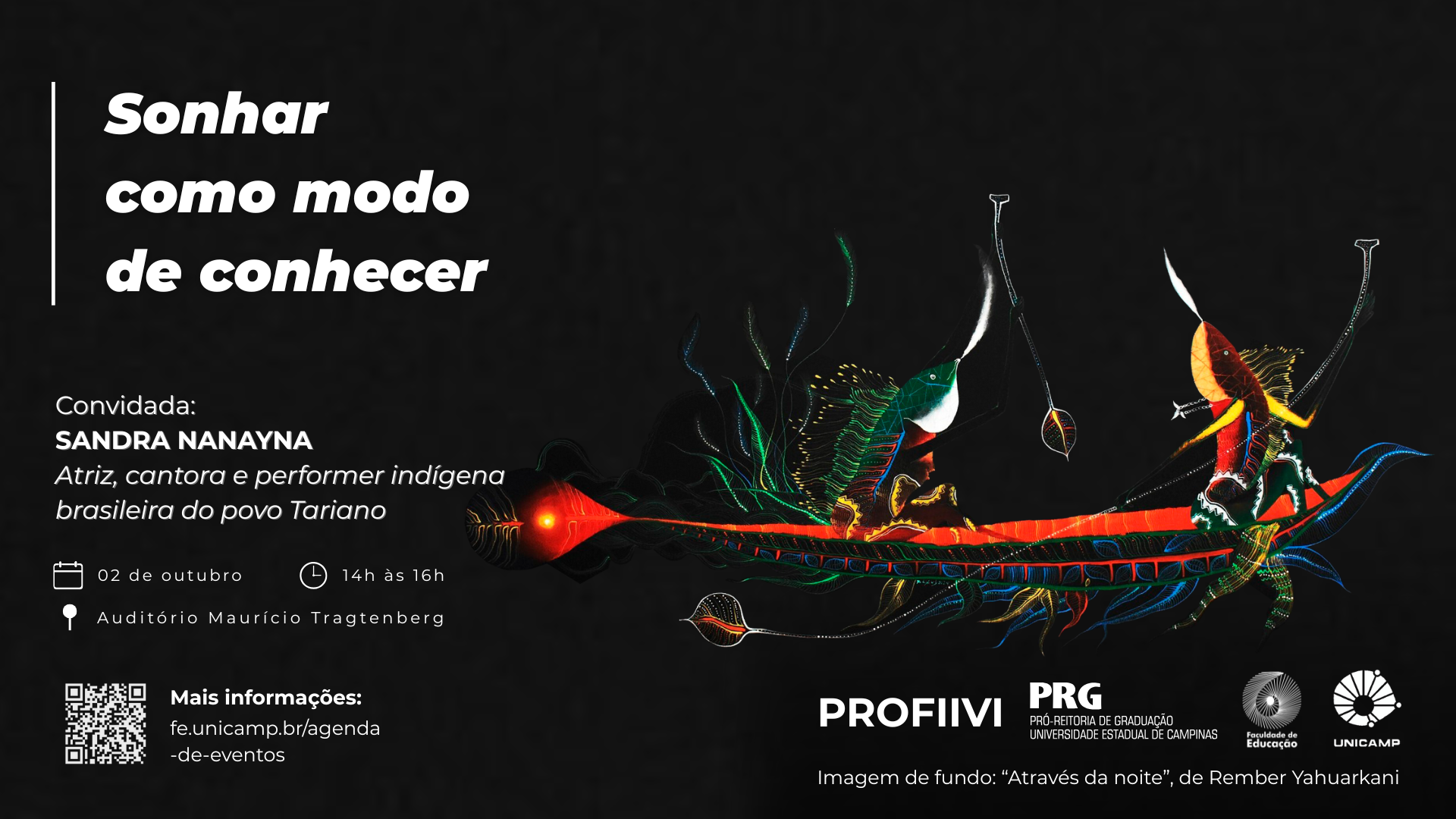 O cartaz, com fundo escuro, tem como imagem principal um peixe estilizado em tons vibrantes de verde, azul, laranja e vermelho, que serve de barco para uma criatura mística que sopra um instrumento. O evento é a palestra "Sonhar como modo de conhecer", com a convidada Sandra Nanayna, atriz, cantora e performer indígena do povo Tariano, que ocorrerá no dia 02 de outubro, das 14h às 16h, no Auditório Maurício Tragtenberg. Na parte inferior, um código QR e o link fe.unicamp.br/agenda-de-eventos são fornecidos para mais informações, e a imagem de fundo é identificada como "Através da noite", de Rember Yahuarkani, com a presença dos logotipos da PRG, Faculdade de Educação e Unicamp.