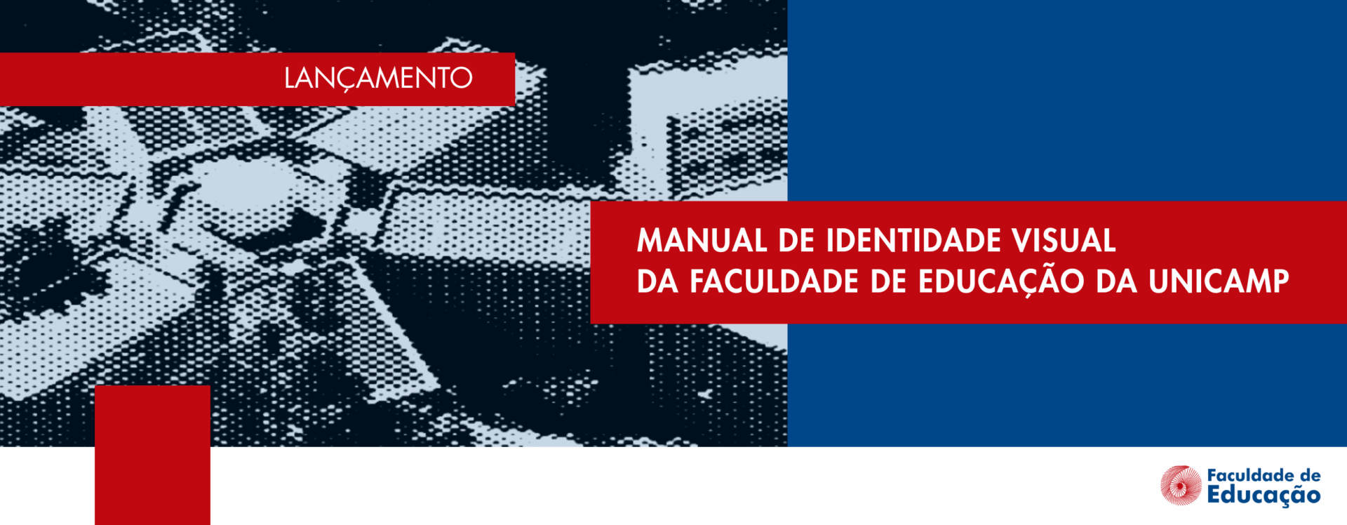 Página 1 de postagem de rede social. O fundo é uma fotografia em preto e branco que mostra a visão aérea do prédio Paulo Freire da Faculdade de Educação da Unicamp com textura pontilhada. Alinhada à lateral esquerda, na parte inferior, há uma caixa de texto vermelha com a escrita "Lançamento" em fonte branca. Abaixo, há uma faixa horizontal vermelha que vai da lateral esquerda até a lateral direita com a escrita "Manual de Identidade Visual da Faculdade de Educação da Unicamp" em fonte branca. Abaixo, há uma faixa horizontal branca que vai da lateral esquerda até a lateral direita com os logotipos da Faculdade de Educação da Unicamp e da Unicamp. Fim da descrição.
